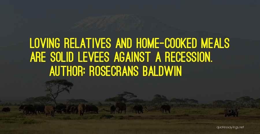 Rosecrans Baldwin Quotes: Loving Relatives And Home-cooked Meals Are Solid Levees Against A Recession.