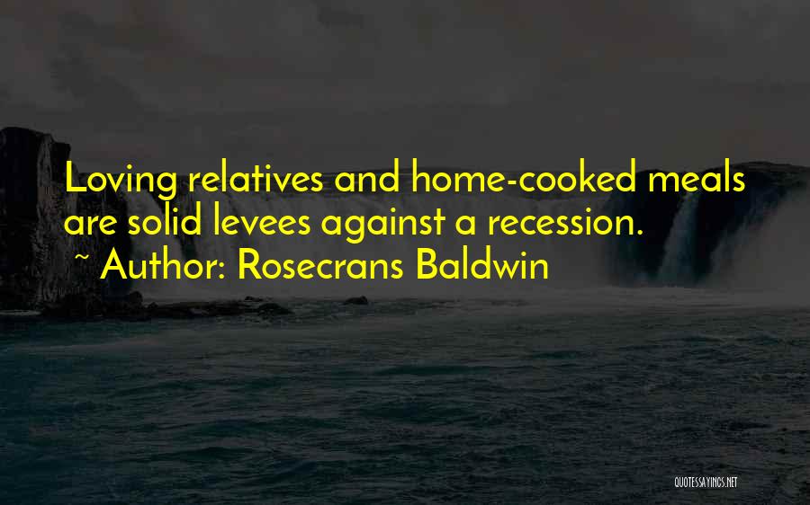 Rosecrans Baldwin Quotes: Loving Relatives And Home-cooked Meals Are Solid Levees Against A Recession.