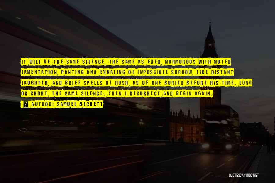 Samuel Beckett Quotes: It Will Be The Same Silence, The Same As Ever, Murmurous With Muted Lamentation, Panting And Exhaling Of Impossible Sorrow,