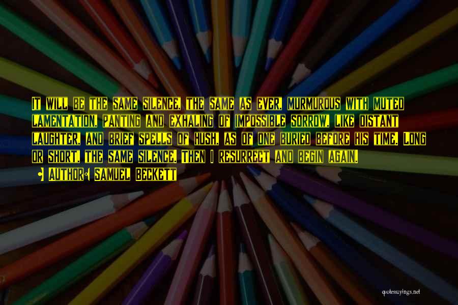 Samuel Beckett Quotes: It Will Be The Same Silence, The Same As Ever, Murmurous With Muted Lamentation, Panting And Exhaling Of Impossible Sorrow,