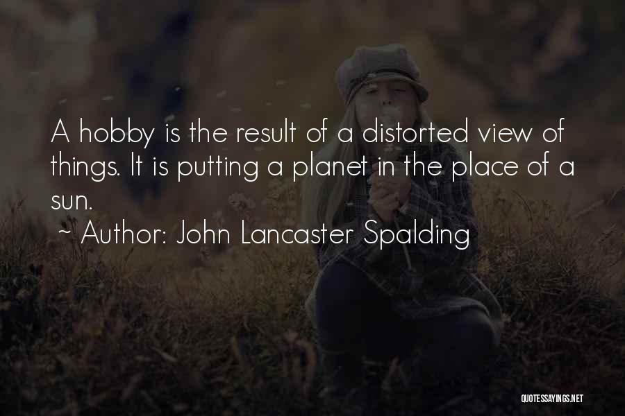 John Lancaster Spalding Quotes: A Hobby Is The Result Of A Distorted View Of Things. It Is Putting A Planet In The Place Of