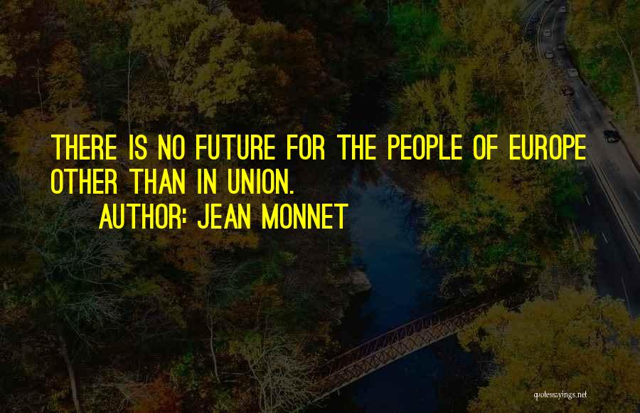 Jean Monnet Quotes: There Is No Future For The People Of Europe Other Than In Union.