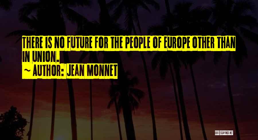 Jean Monnet Quotes: There Is No Future For The People Of Europe Other Than In Union.