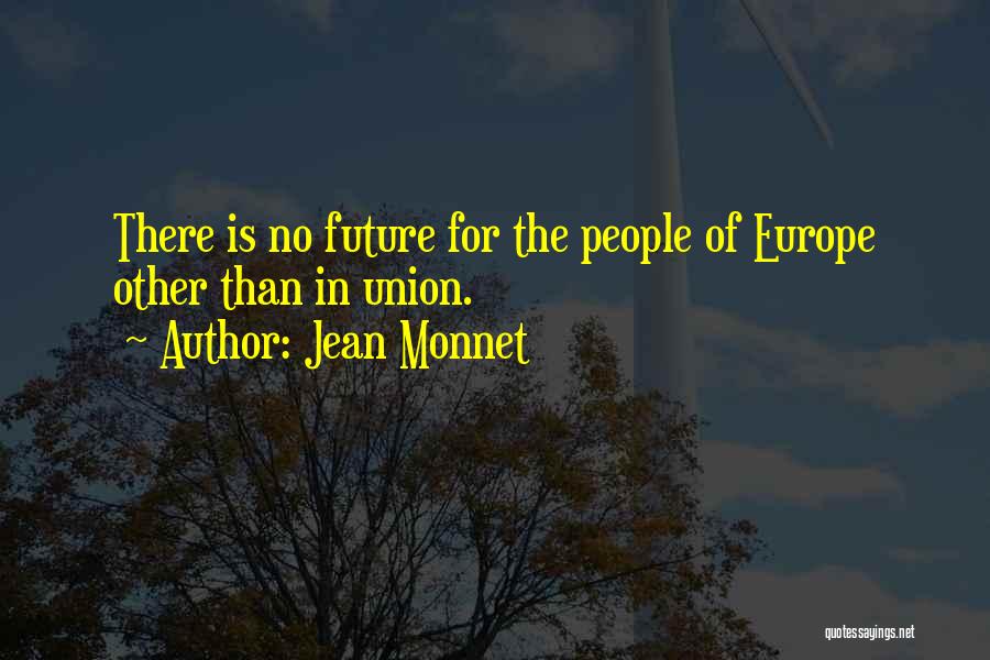 Jean Monnet Quotes: There Is No Future For The People Of Europe Other Than In Union.