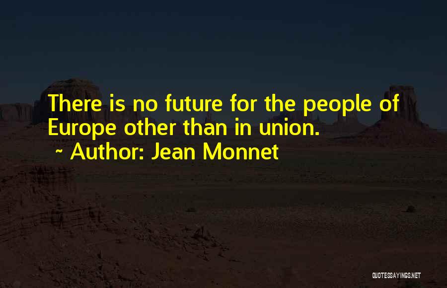 Jean Monnet Quotes: There Is No Future For The People Of Europe Other Than In Union.