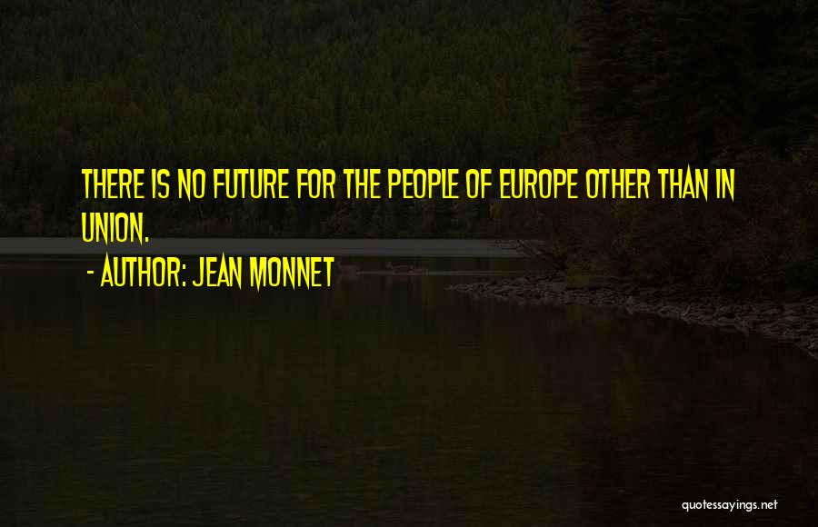 Jean Monnet Quotes: There Is No Future For The People Of Europe Other Than In Union.