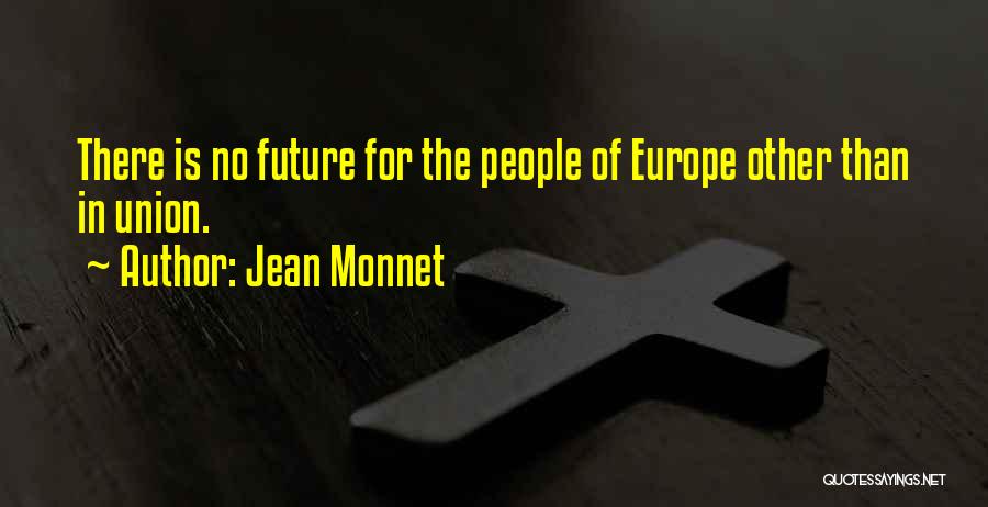 Jean Monnet Quotes: There Is No Future For The People Of Europe Other Than In Union.