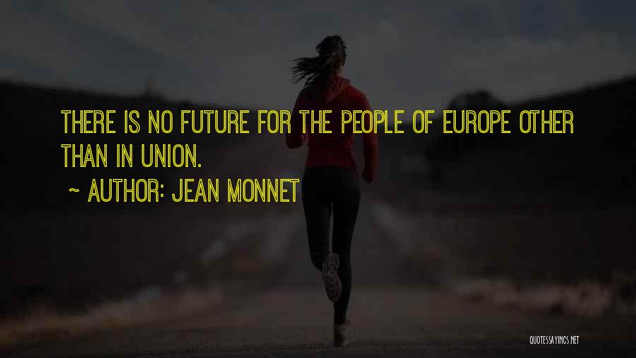 Jean Monnet Quotes: There Is No Future For The People Of Europe Other Than In Union.
