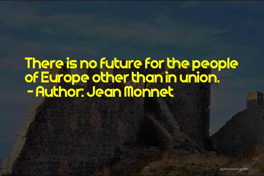 Jean Monnet Quotes: There Is No Future For The People Of Europe Other Than In Union.