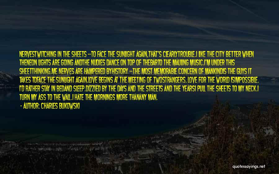 Charles Bukowski Quotes: Nervestwitching In The Sheets --to Face The Sunlight Again,that's Clearlytrouble.i Like The City Better When Theneon Lights Are Going Andthe