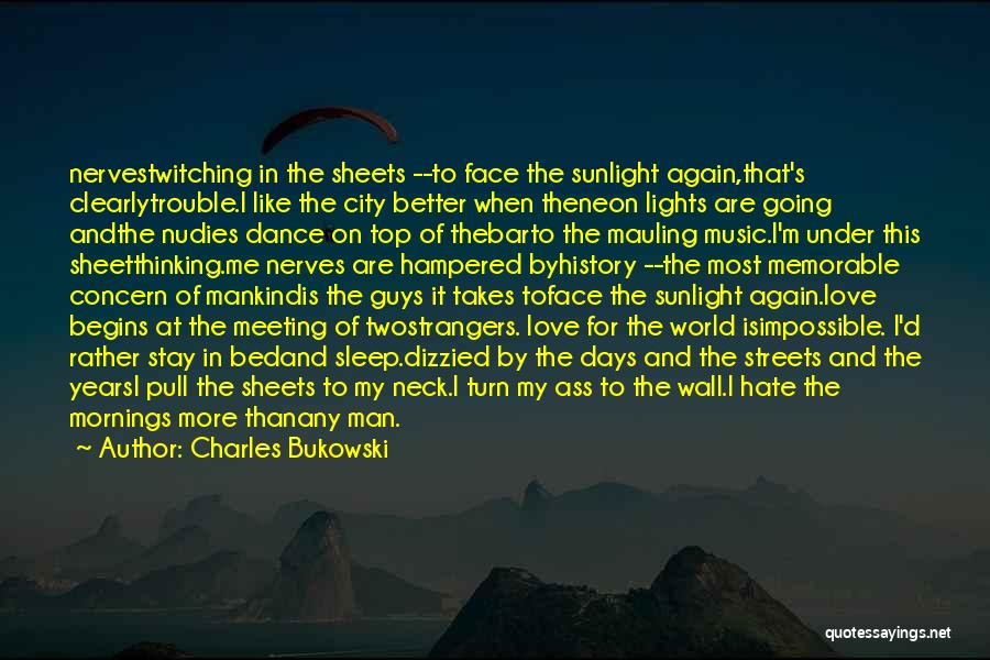 Charles Bukowski Quotes: Nervestwitching In The Sheets --to Face The Sunlight Again,that's Clearlytrouble.i Like The City Better When Theneon Lights Are Going Andthe