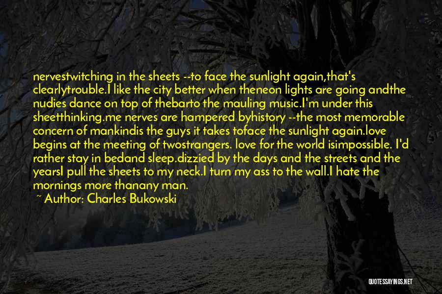 Charles Bukowski Quotes: Nervestwitching In The Sheets --to Face The Sunlight Again,that's Clearlytrouble.i Like The City Better When Theneon Lights Are Going Andthe