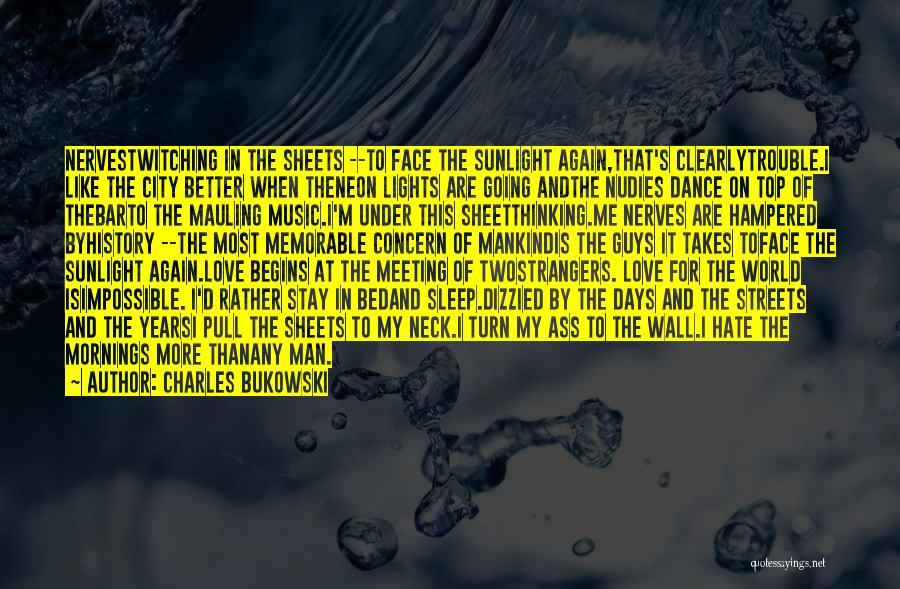 Charles Bukowski Quotes: Nervestwitching In The Sheets --to Face The Sunlight Again,that's Clearlytrouble.i Like The City Better When Theneon Lights Are Going Andthe