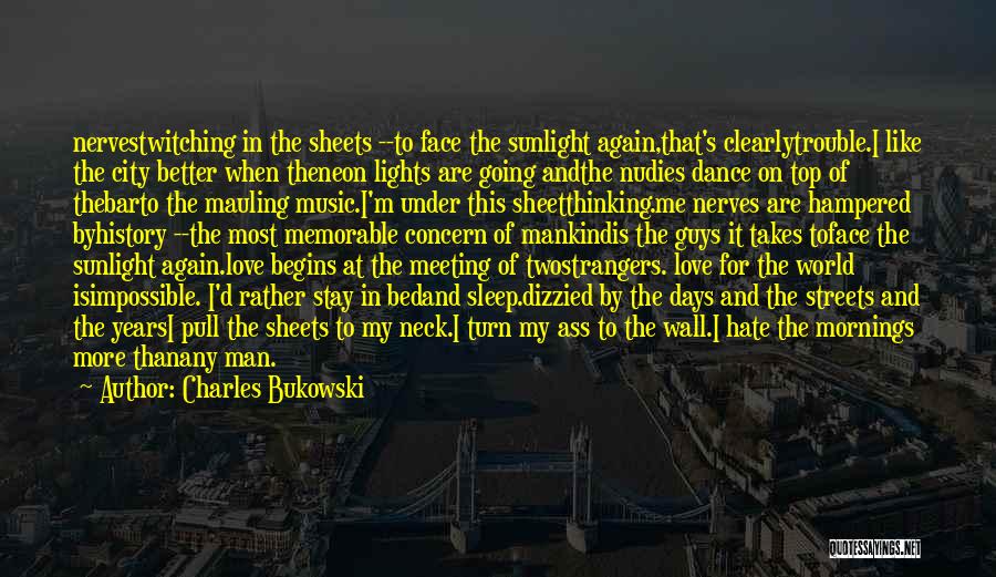 Charles Bukowski Quotes: Nervestwitching In The Sheets --to Face The Sunlight Again,that's Clearlytrouble.i Like The City Better When Theneon Lights Are Going Andthe