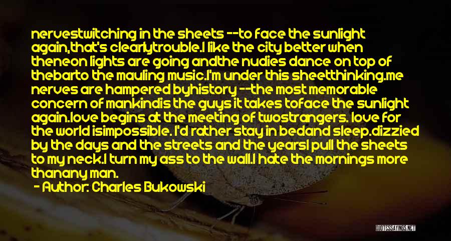 Charles Bukowski Quotes: Nervestwitching In The Sheets --to Face The Sunlight Again,that's Clearlytrouble.i Like The City Better When Theneon Lights Are Going Andthe