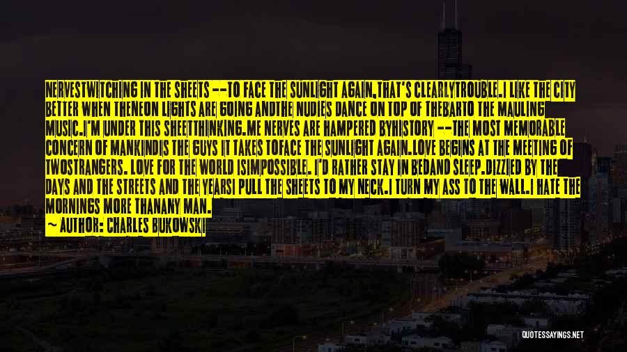 Charles Bukowski Quotes: Nervestwitching In The Sheets --to Face The Sunlight Again,that's Clearlytrouble.i Like The City Better When Theneon Lights Are Going Andthe