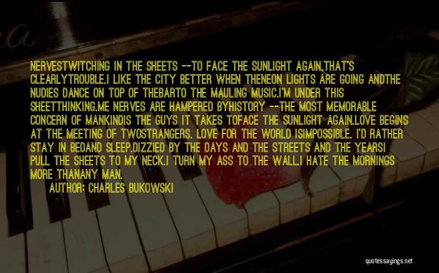 Charles Bukowski Quotes: Nervestwitching In The Sheets --to Face The Sunlight Again,that's Clearlytrouble.i Like The City Better When Theneon Lights Are Going Andthe