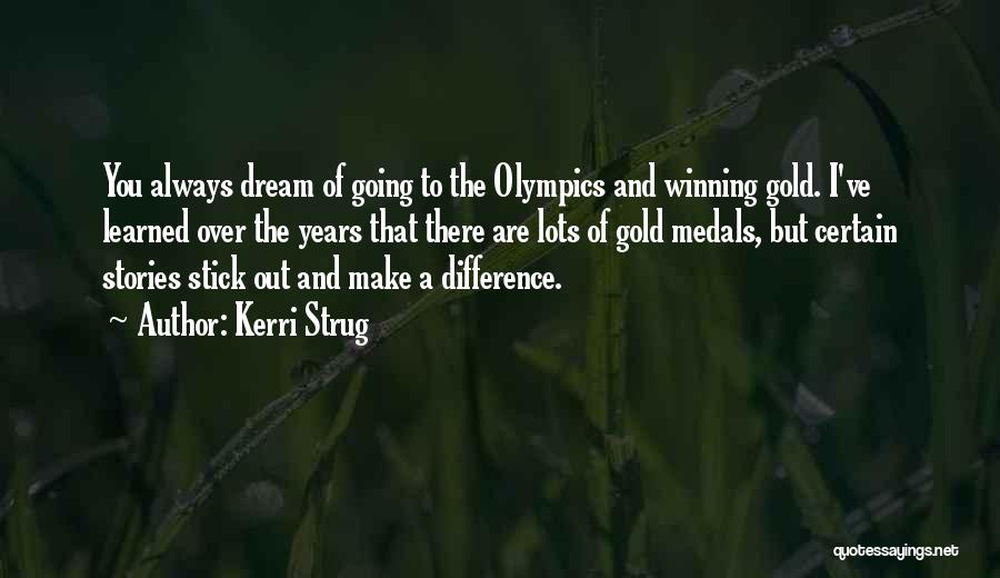 Kerri Strug Quotes: You Always Dream Of Going To The Olympics And Winning Gold. I've Learned Over The Years That There Are Lots