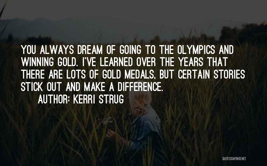 Kerri Strug Quotes: You Always Dream Of Going To The Olympics And Winning Gold. I've Learned Over The Years That There Are Lots