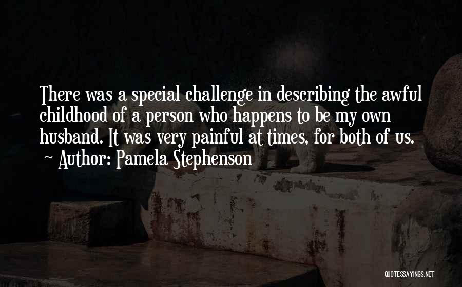 Pamela Stephenson Quotes: There Was A Special Challenge In Describing The Awful Childhood Of A Person Who Happens To Be My Own Husband.