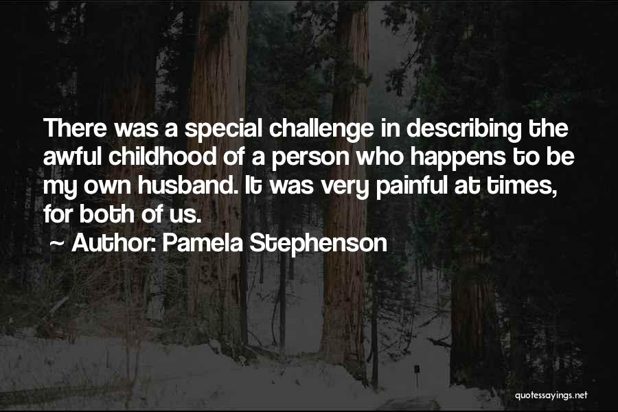 Pamela Stephenson Quotes: There Was A Special Challenge In Describing The Awful Childhood Of A Person Who Happens To Be My Own Husband.