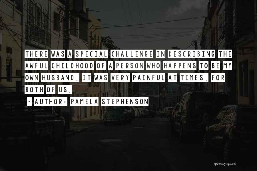 Pamela Stephenson Quotes: There Was A Special Challenge In Describing The Awful Childhood Of A Person Who Happens To Be My Own Husband.