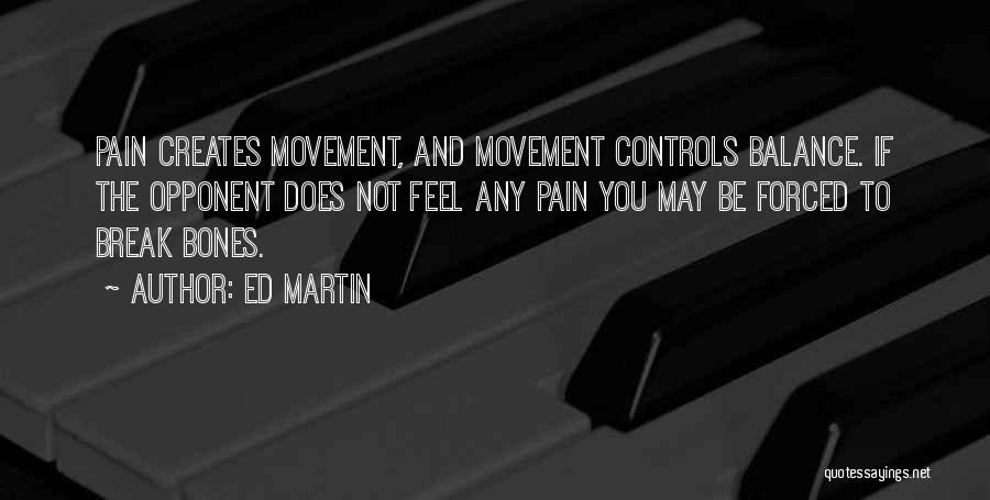 Ed Martin Quotes: Pain Creates Movement, And Movement Controls Balance. If The Opponent Does Not Feel Any Pain You May Be Forced To