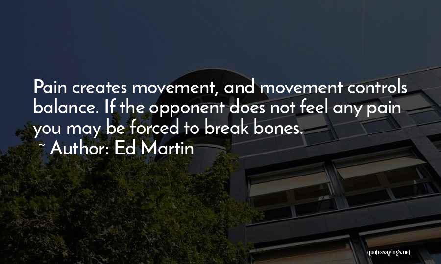 Ed Martin Quotes: Pain Creates Movement, And Movement Controls Balance. If The Opponent Does Not Feel Any Pain You May Be Forced To