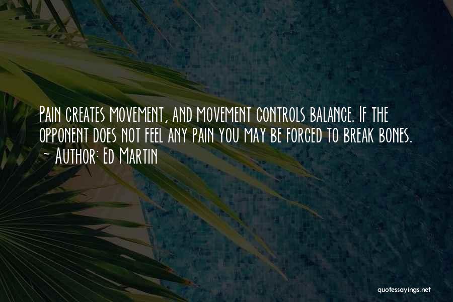 Ed Martin Quotes: Pain Creates Movement, And Movement Controls Balance. If The Opponent Does Not Feel Any Pain You May Be Forced To