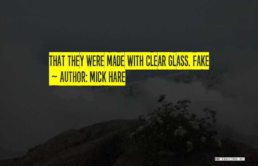Mick Hare Quotes: That They Were Made With Clear Glass. Fake
