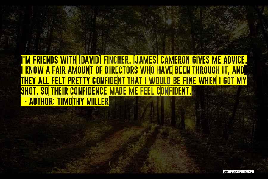 Timothy Miller Quotes: I'm Friends With [david] Fincher. [james] Cameron Gives Me Advice. I Know A Fair Amount Of Directors Who Have Been