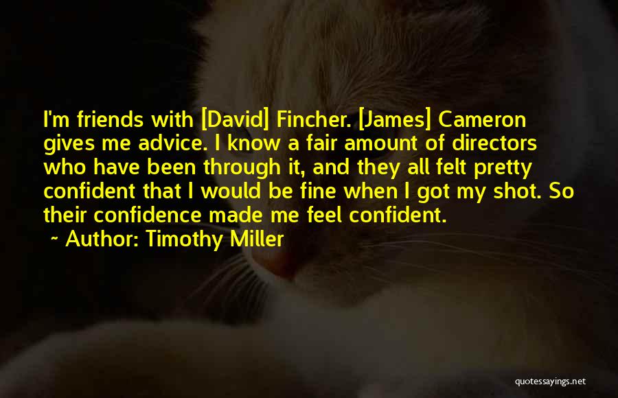 Timothy Miller Quotes: I'm Friends With [david] Fincher. [james] Cameron Gives Me Advice. I Know A Fair Amount Of Directors Who Have Been