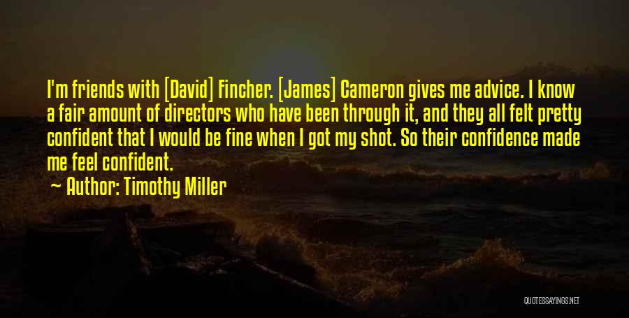 Timothy Miller Quotes: I'm Friends With [david] Fincher. [james] Cameron Gives Me Advice. I Know A Fair Amount Of Directors Who Have Been