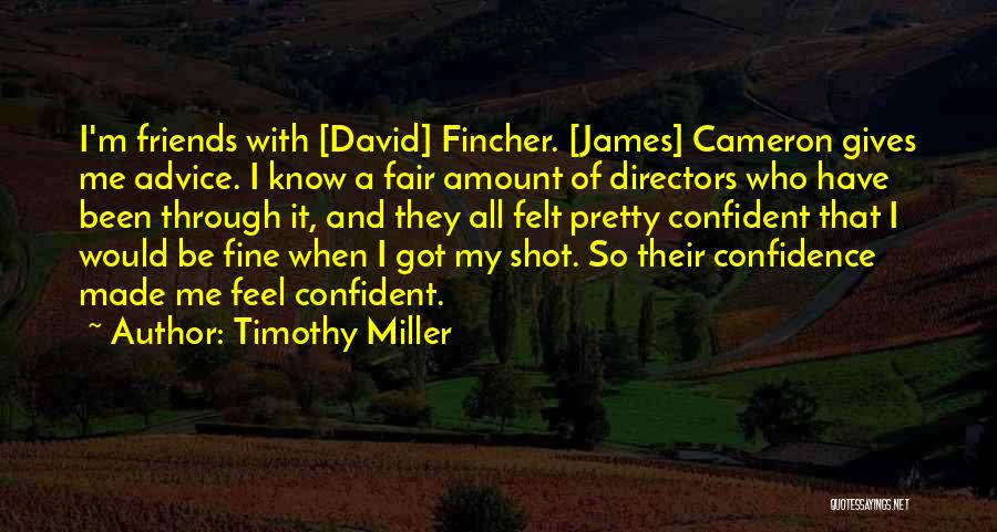 Timothy Miller Quotes: I'm Friends With [david] Fincher. [james] Cameron Gives Me Advice. I Know A Fair Amount Of Directors Who Have Been