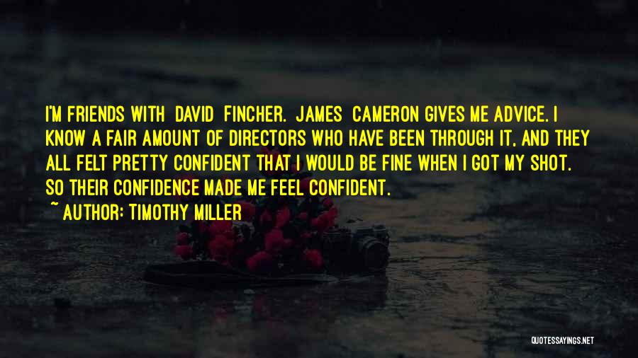 Timothy Miller Quotes: I'm Friends With [david] Fincher. [james] Cameron Gives Me Advice. I Know A Fair Amount Of Directors Who Have Been