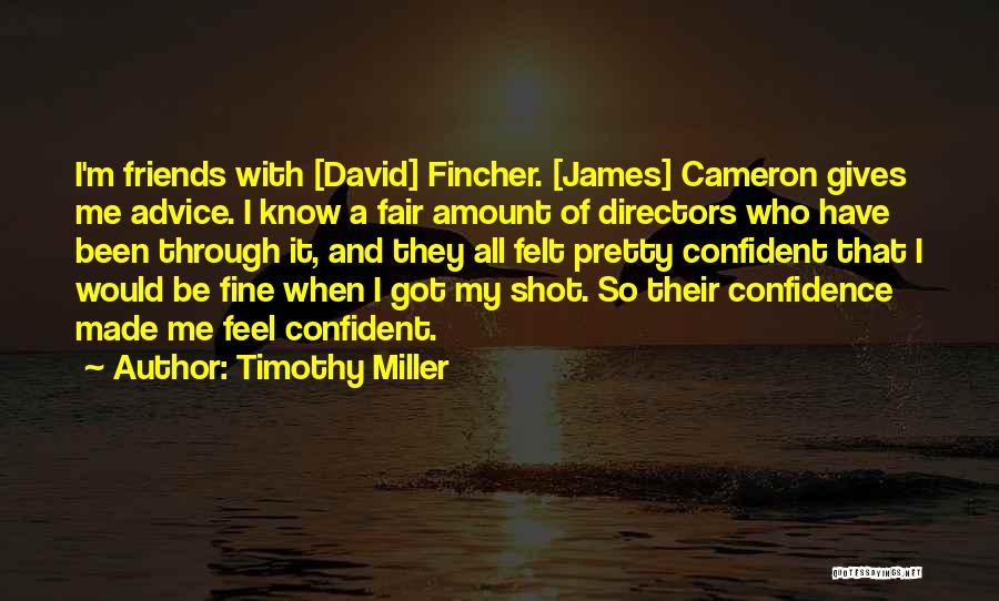 Timothy Miller Quotes: I'm Friends With [david] Fincher. [james] Cameron Gives Me Advice. I Know A Fair Amount Of Directors Who Have Been