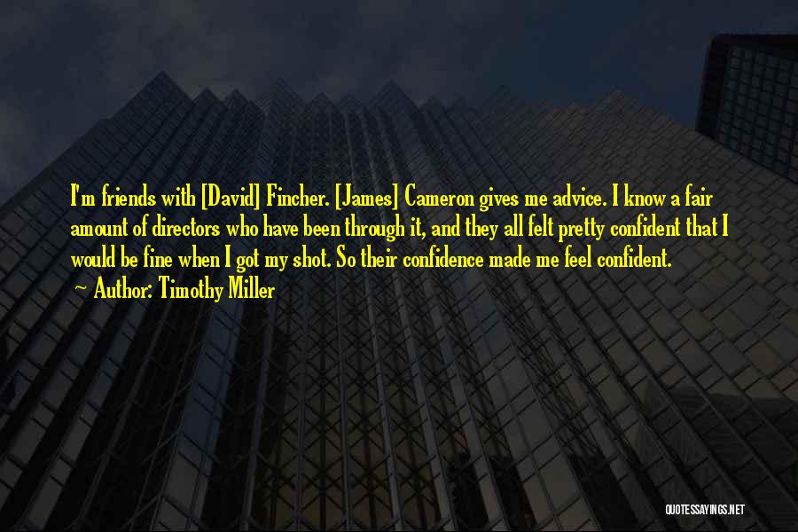 Timothy Miller Quotes: I'm Friends With [david] Fincher. [james] Cameron Gives Me Advice. I Know A Fair Amount Of Directors Who Have Been