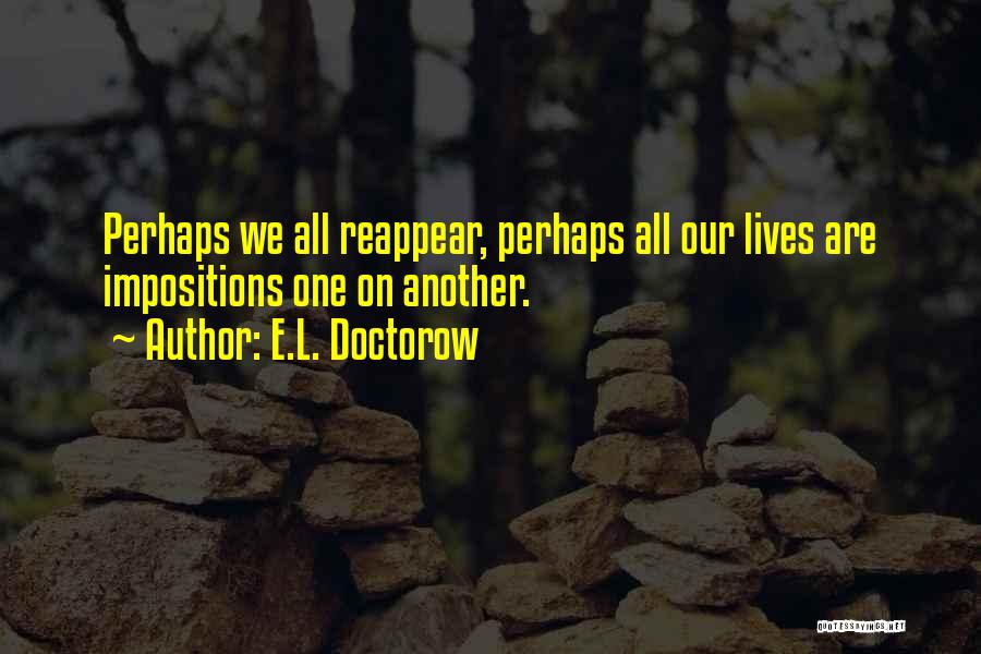 E.L. Doctorow Quotes: Perhaps We All Reappear, Perhaps All Our Lives Are Impositions One On Another.