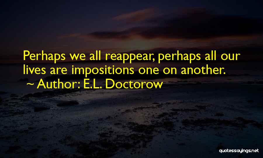 E.L. Doctorow Quotes: Perhaps We All Reappear, Perhaps All Our Lives Are Impositions One On Another.