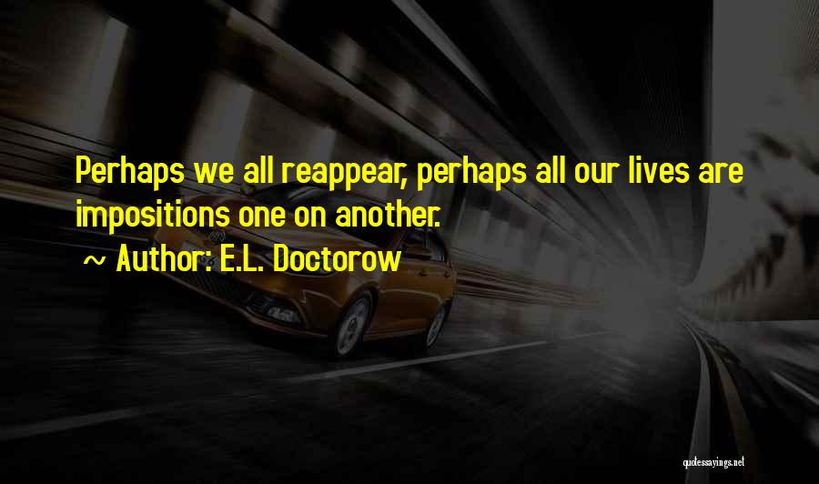 E.L. Doctorow Quotes: Perhaps We All Reappear, Perhaps All Our Lives Are Impositions One On Another.