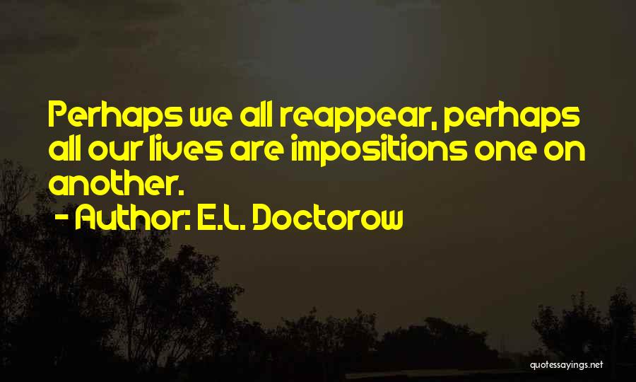 E.L. Doctorow Quotes: Perhaps We All Reappear, Perhaps All Our Lives Are Impositions One On Another.