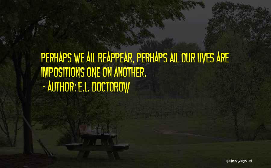E.L. Doctorow Quotes: Perhaps We All Reappear, Perhaps All Our Lives Are Impositions One On Another.