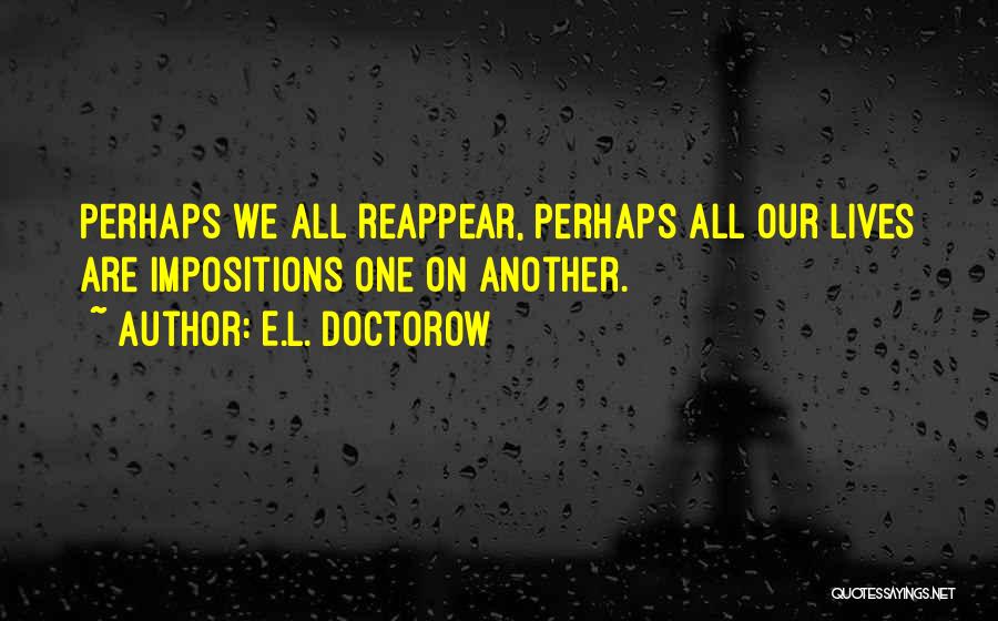 E.L. Doctorow Quotes: Perhaps We All Reappear, Perhaps All Our Lives Are Impositions One On Another.