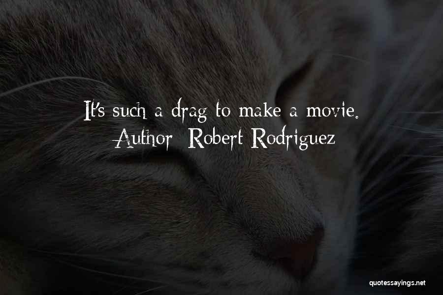 Robert Rodriguez Quotes: It's Such A Drag To Make A Movie.