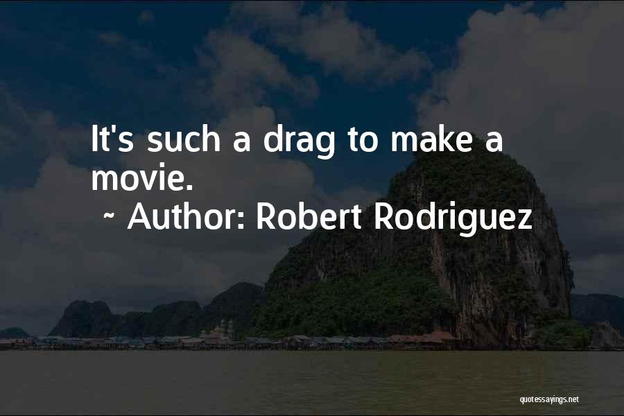 Robert Rodriguez Quotes: It's Such A Drag To Make A Movie.