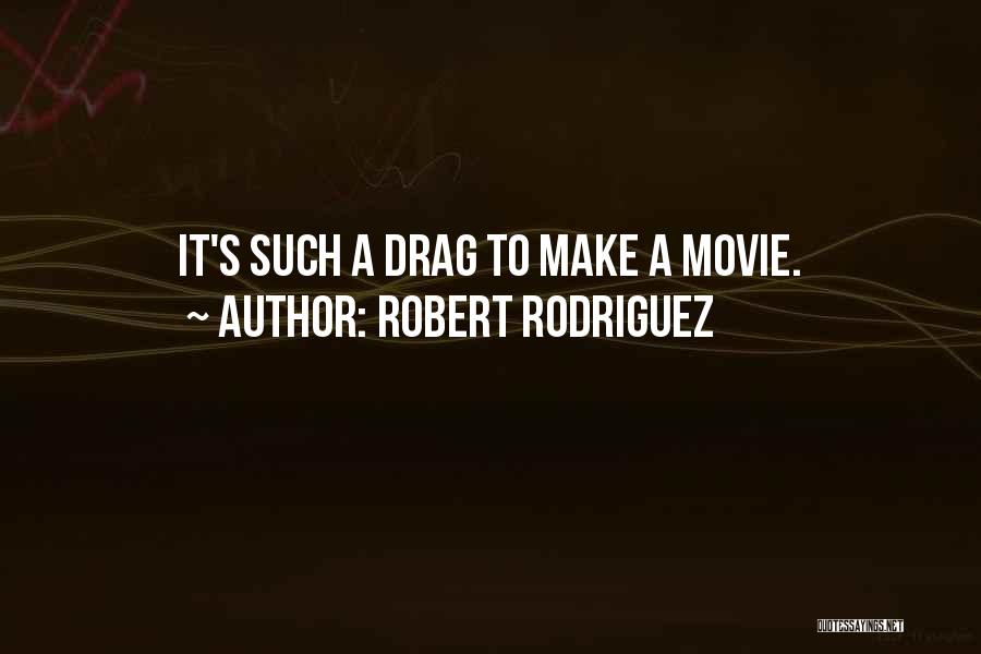 Robert Rodriguez Quotes: It's Such A Drag To Make A Movie.
