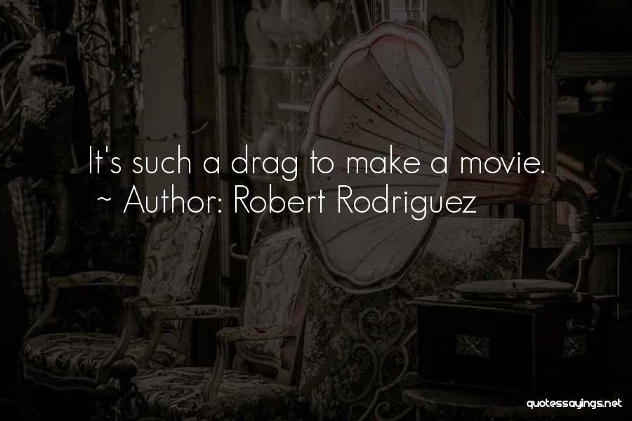 Robert Rodriguez Quotes: It's Such A Drag To Make A Movie.