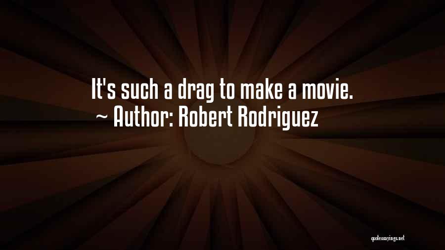 Robert Rodriguez Quotes: It's Such A Drag To Make A Movie.