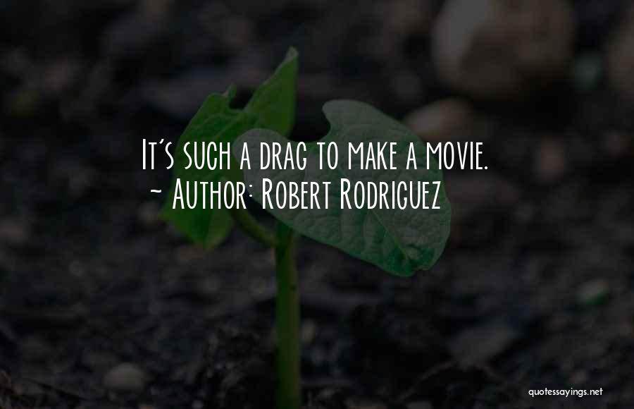 Robert Rodriguez Quotes: It's Such A Drag To Make A Movie.