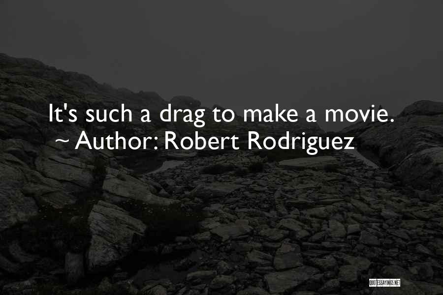 Robert Rodriguez Quotes: It's Such A Drag To Make A Movie.